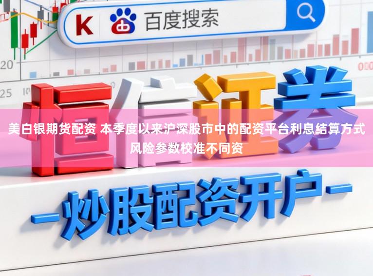 美白银期货配资 本季度以来沪深股市中的配资平台利息结算方式风险参数校准不同资