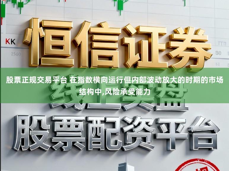 股票正规交易平台 在指数横向运行但内部波动放大的时期的市场结构中,风险承受能力