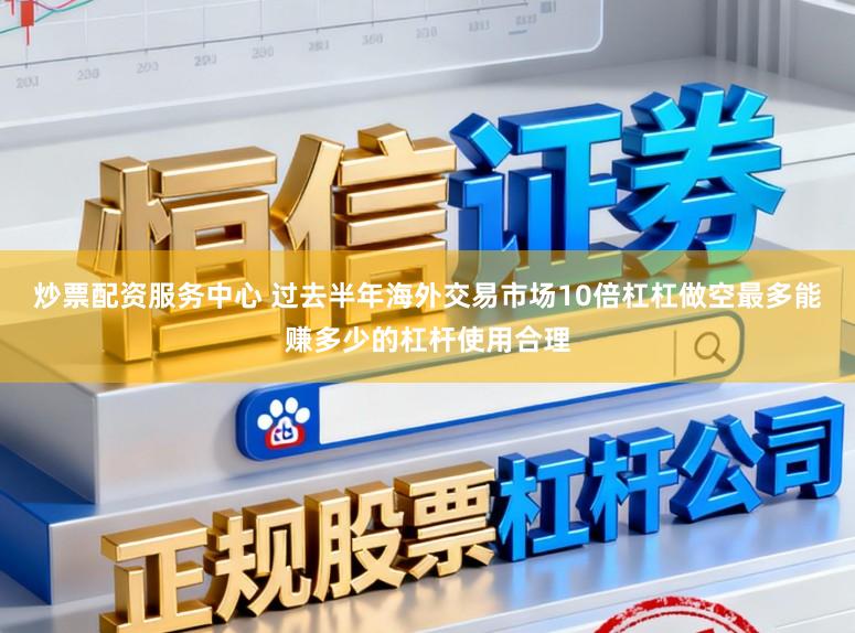 炒票配资服务中心 过去半年海外交易市场10倍杠杠做空最多能赚多少的杠杆使用合理