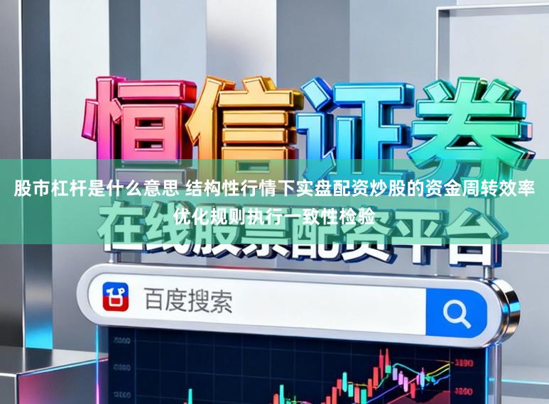 股市杠杆是什么意思 结构性行情下实盘配资炒股的资金周转效率优化规则执行一致性检验