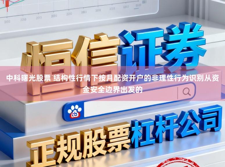 中科曙光股票 结构性行情下按月配资开户的非理性行为识别从资金安全边界出发的