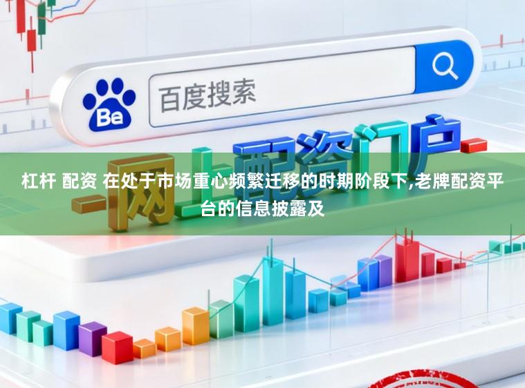 杠杆 配资 在处于市场重心频繁迁移的时期阶段下,老牌配资平台的信息披露及
