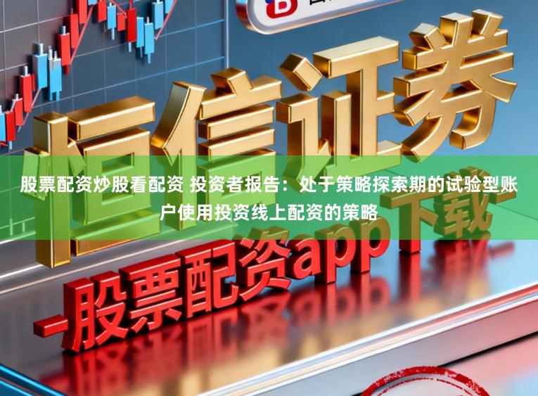 股票配资炒股看配资 投资者报告：处于策略探索期的试验型账户使用投资线上配资的策略