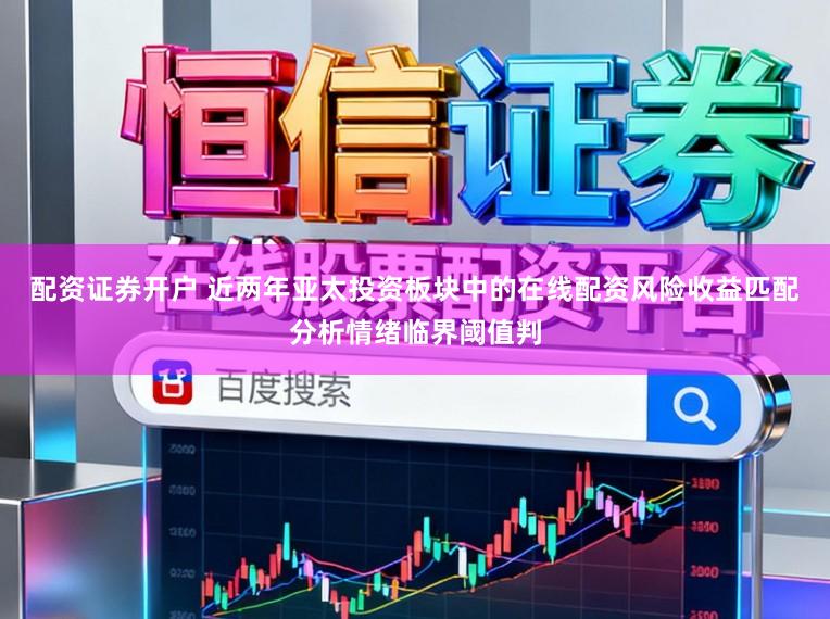 配资证券开户 近两年亚太投资板块中的在线配资风险收益匹配分析情绪临界阈值判