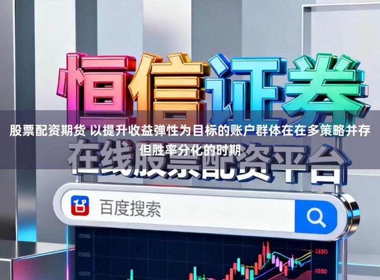 股票配资期货 以提升收益弹性为目标的账户群体在在多策略并存但胜率分化的时期