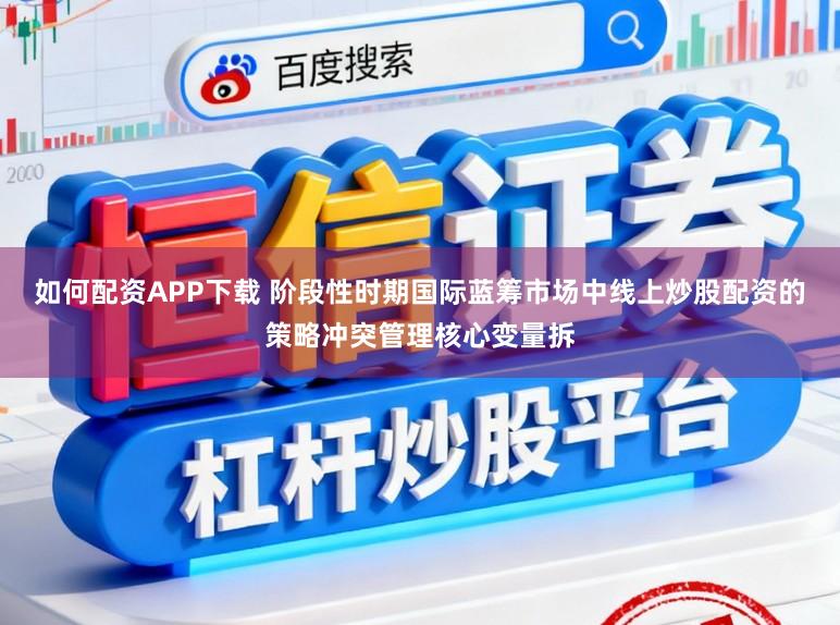 如何配资APP下载 阶段性时期国际蓝筹市场中线上炒股配资的策略冲突管理核心变量拆