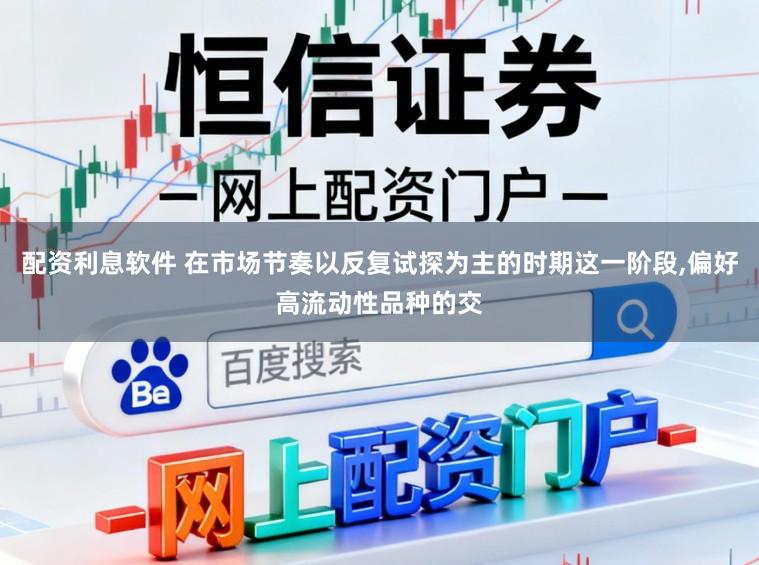 配资利息软件 在市场节奏以反复试探为主的时期这一阶段，偏好高流动性品种的交