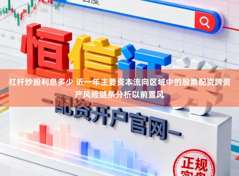 杠杆炒股利息多少 近一年主要资本流向区域中的股票配资跨资产风险链条分析以前置风