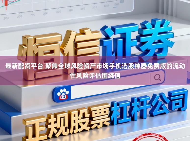 最新配资平台 聚焦全球风险资产市场手机选股神器免费版的流动性风险评估围绕信