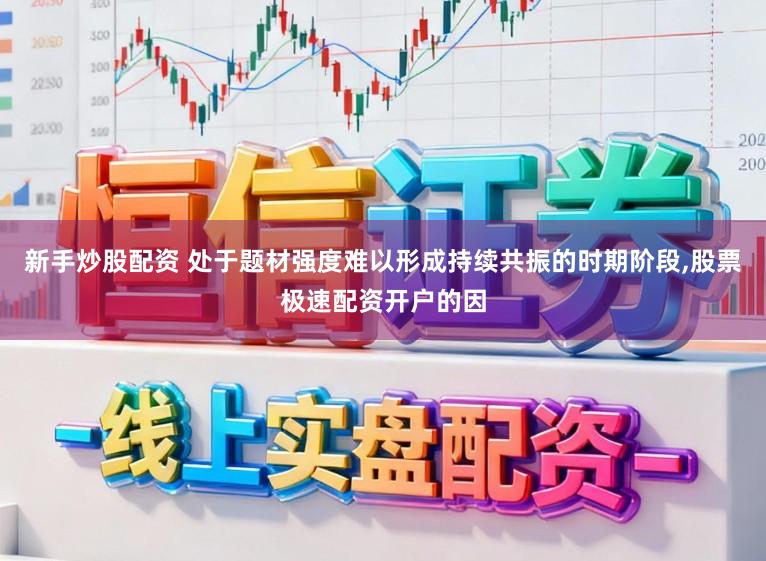 新手炒股配资 处于题材强度难以形成持续共振的时期阶段，股票极速配资开户的因