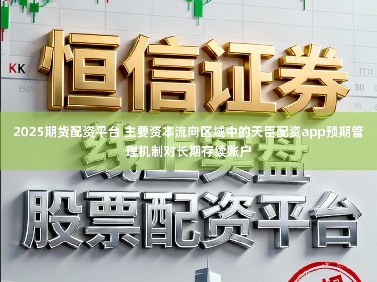 2025期货配资平台 主要资本流向区域中的天臣配资app预期管理机制对长期存续账户