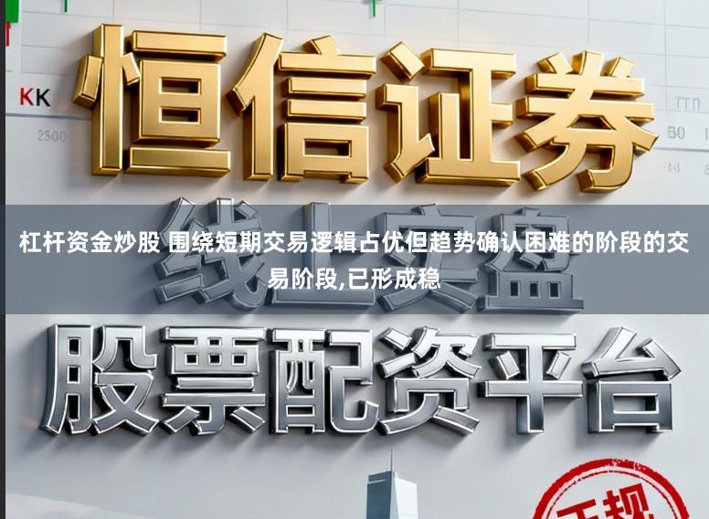杠杆资金炒股 围绕短期交易逻辑占优但趋势确认困难的阶段的交易阶段，已形成稳