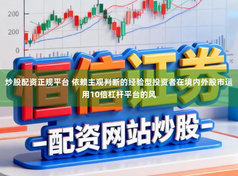 炒股配资正规平台 依赖主观判断的经验型投资者在境内外股市运用10倍杠杆平台的风