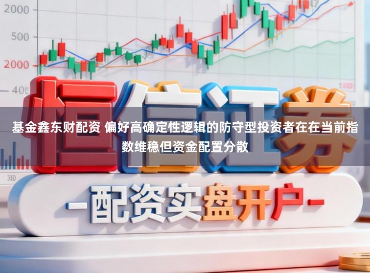 基金鑫东财配资 偏好高确定性逻辑的防守型投资者在在当前指数维稳但资金配置分散