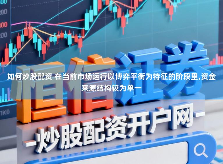 如何炒股配资 在当前市场运行以博弈平衡为特征的阶段里，资金来源结构较为单一