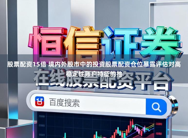 股票配资15倍 境内外股市中的投资股票配资仓位暴露评估对高稳定性账户特征的抽
