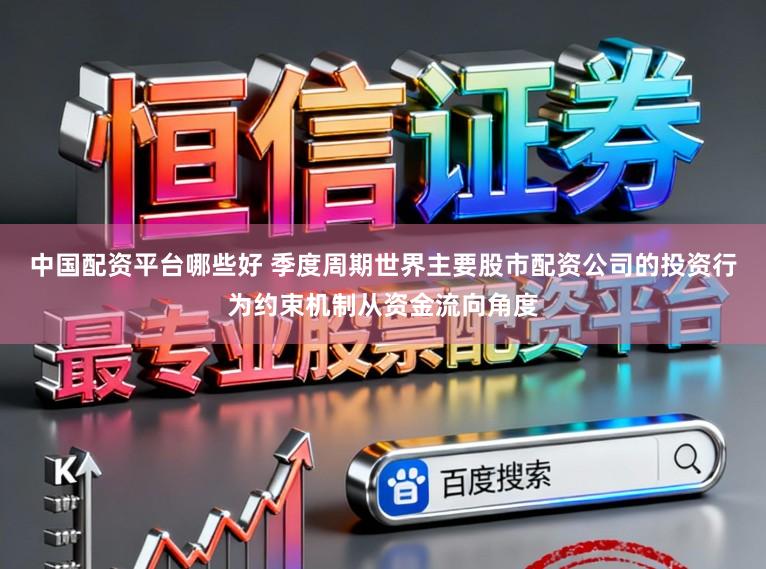 中国配资平台哪些好 季度周期世界主要股市配资公司的投资行为约束机制从资金流向角度