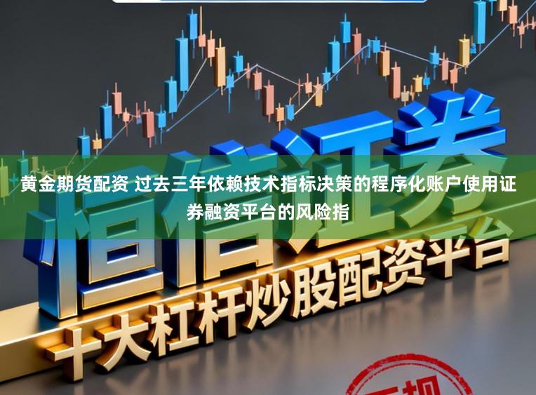 黄金期货配资 过去三年依赖技术指标决策的程序化账户使用证券融资平台的风险指