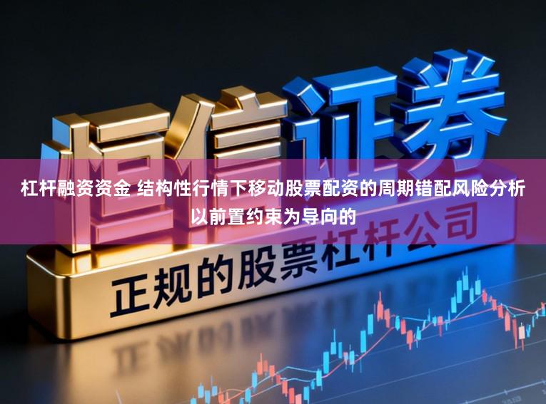 杠杆融资资金 结构性行情下移动股票配资的周期错配风险分析以前置约束为导向的