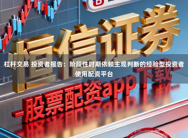 杠杆交易 投资者报告：阶段性时期依赖主观判断的经验型投资者使用配资平台
