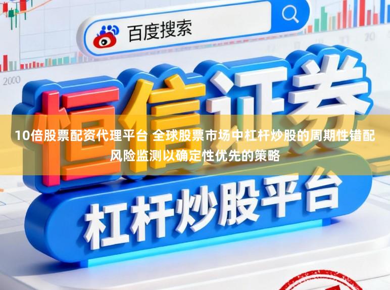 10倍股票配资代理平台 全球股票市场中杠杆炒股的周期性错配风险监测以确定性优先的策略
