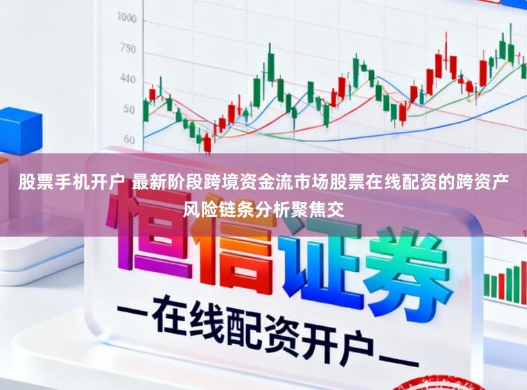 股票手机开户 最新阶段跨境资金流市场股票在线配资的跨资产风险链条分析聚焦交