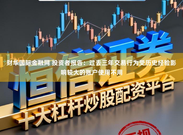 财华国际金融网 投资者报告：过去三年交易行为受历史经验影响较大的账户使用不用
