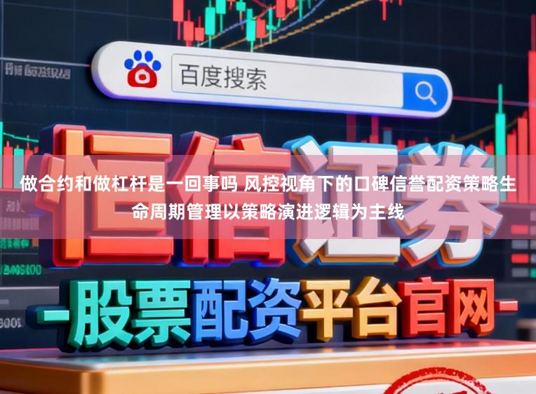 做合约和做杠杆是一回事吗 风控视角下的口碑信誉配资策略生命周期管理以策略演进逻辑为主线