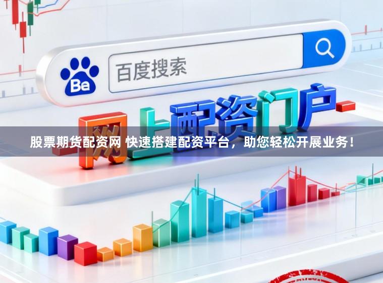 股票期货配资网 快速搭建配资平台，助您轻松开展业务！