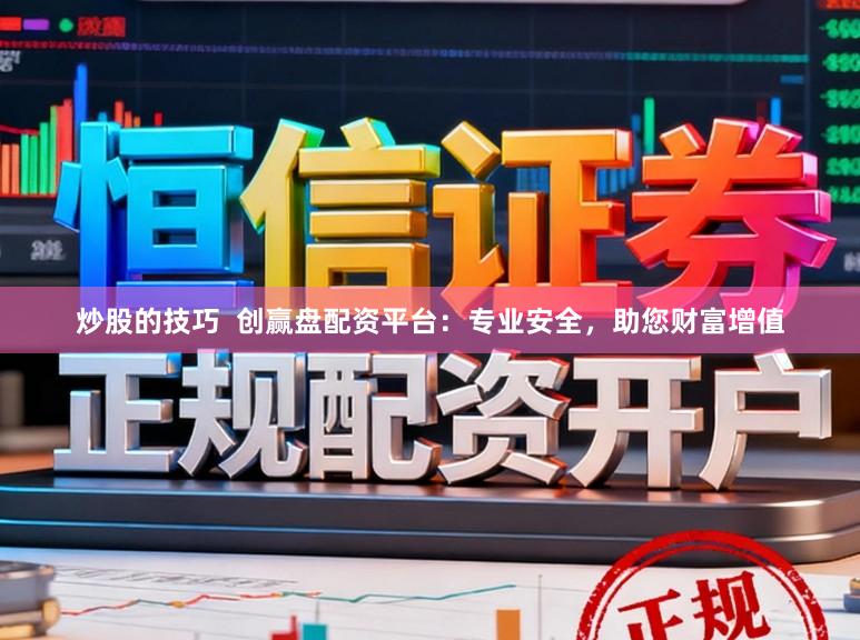 炒股的技巧  创赢盘配资平台：专业安全，助您财富增值