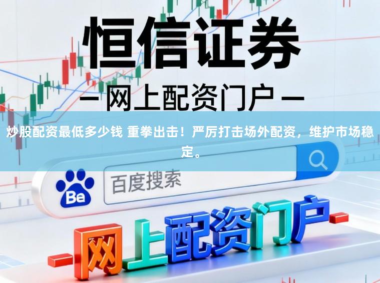 炒股配资最低多少钱 重拳出击！严厉打击场外配资，维护市场稳定。