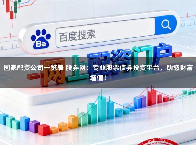 国家配资公司一览表 股券网：专业股票债券投资平台，助您财富增值！