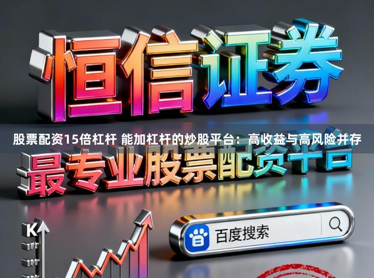 股票配资15倍杠杆 能加杠杆的炒股平台:高收益与高风险并存