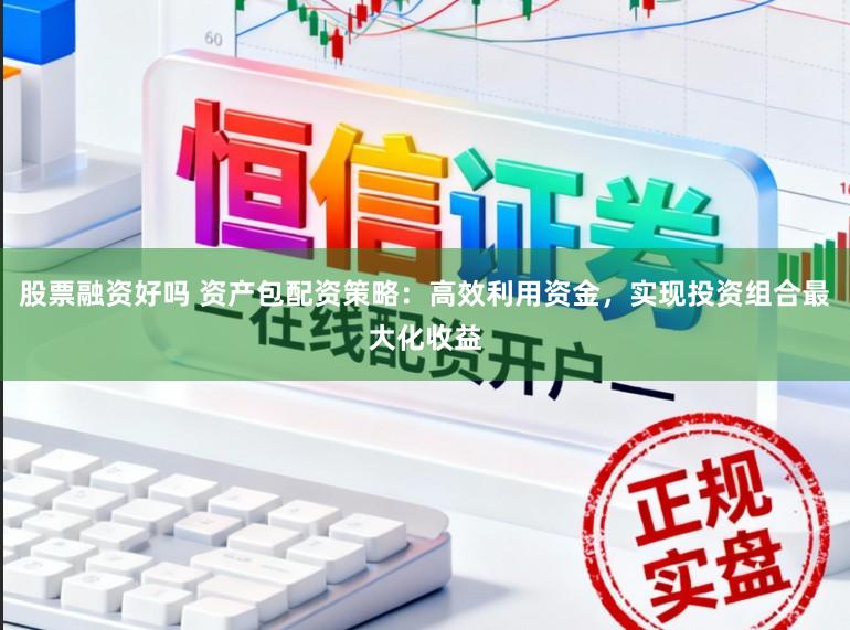 股票融资好吗 资产包配资策略：高效利用资金，实现投资组合最大化收益