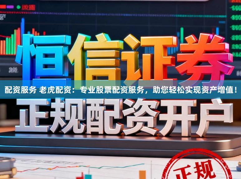 配资服务 老虎配资：专业股票配资服务，助您轻松实现资产增值！