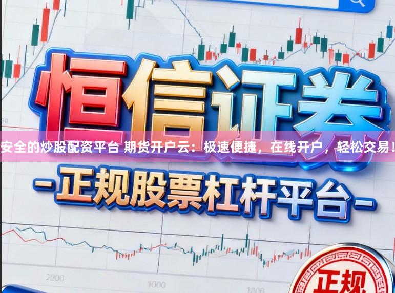 安全的炒股配资平台 期货开户云：极速便捷，在线开户，轻松交易！