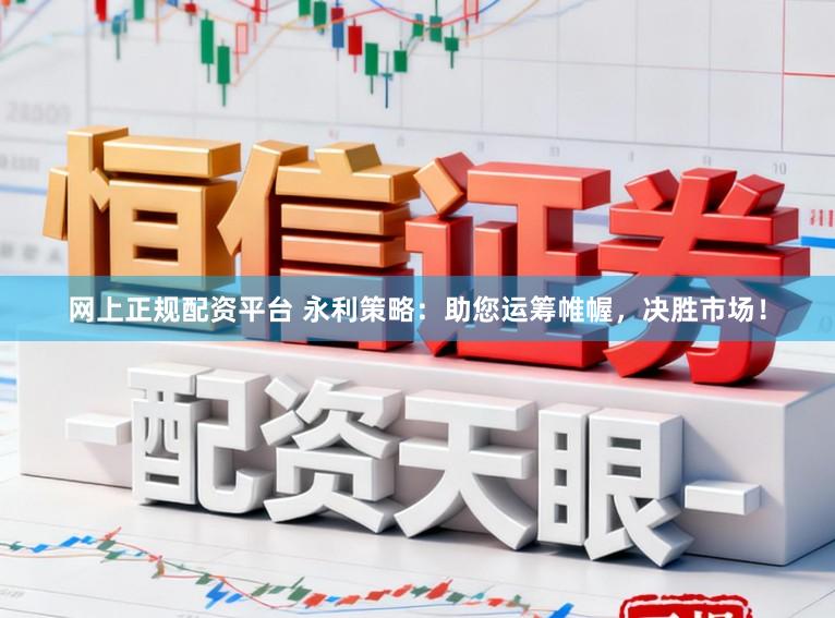 网上正规配资平台 永利策略：助您运筹帷幄，决胜市场！