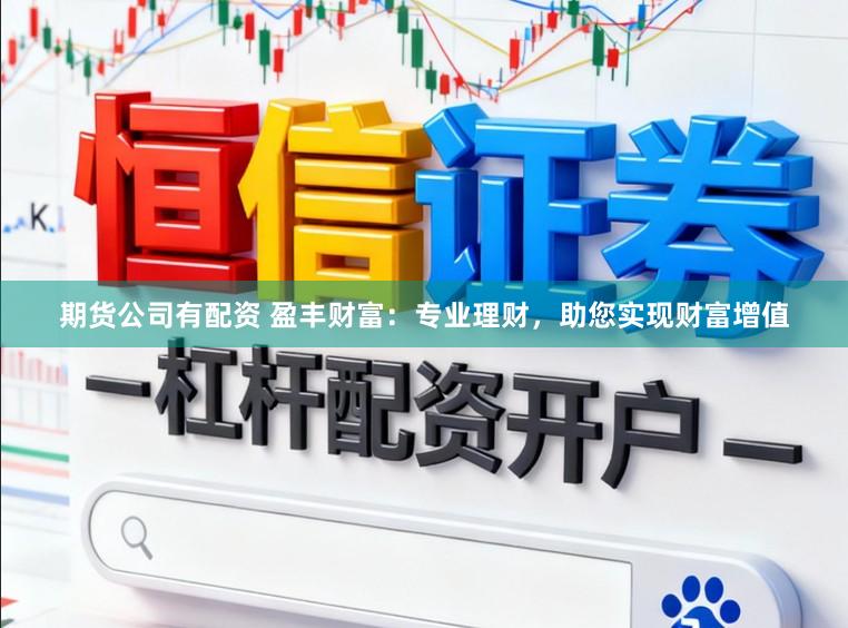 期货公司有配资 盈丰财富：专业理财，助您实现财富增值