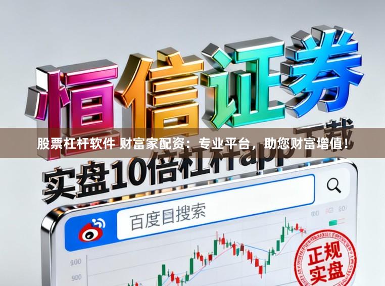 股票杠杆软件 财富家配资：专业平台，助您财富增值！
