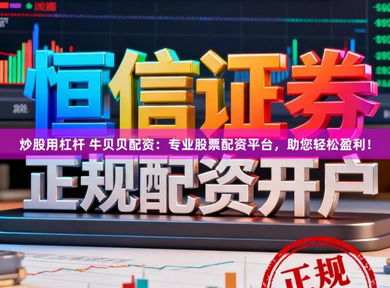 炒股用杠杆 牛贝贝配资：专业股票配资平台，助您轻松盈利！