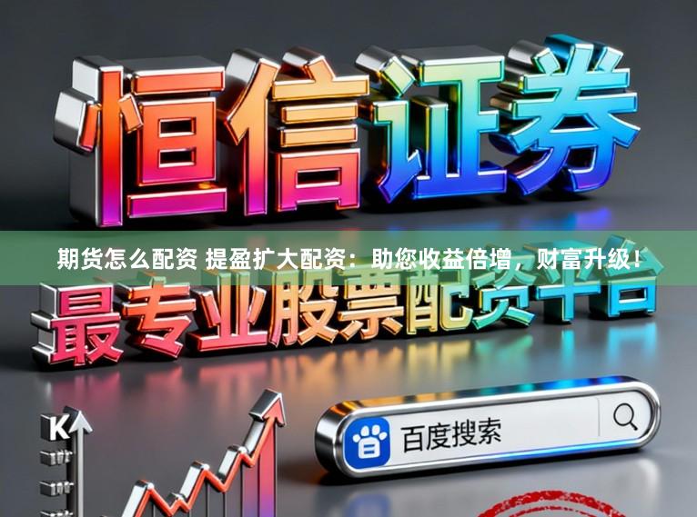 期货怎么配资 提盈扩大配资：助您收益倍增，财富升级！