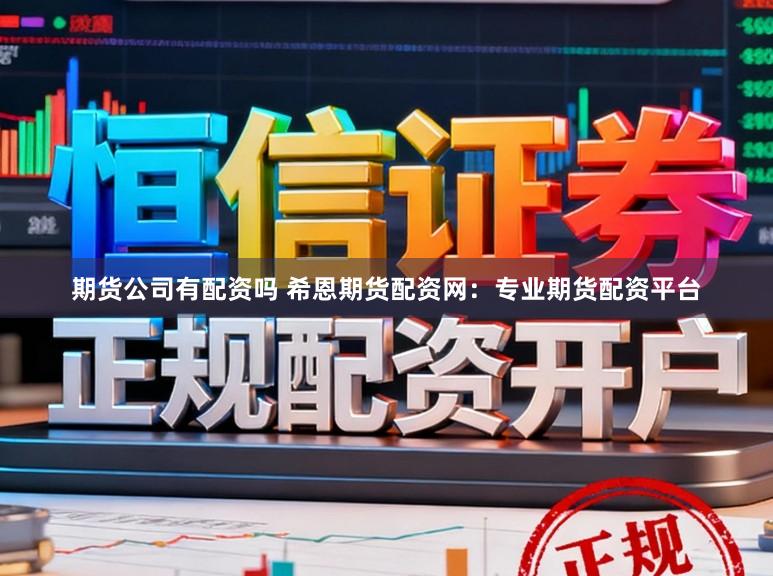 期货公司有配资吗 希恩期货配资网：专业期货配资平台