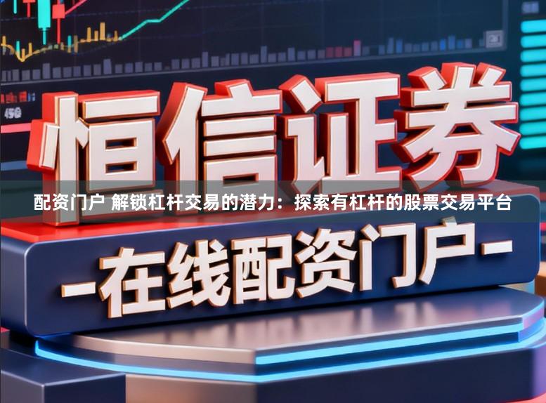 配资门户 解锁杠杆交易的潜力：探索有杠杆的股票交易平台
