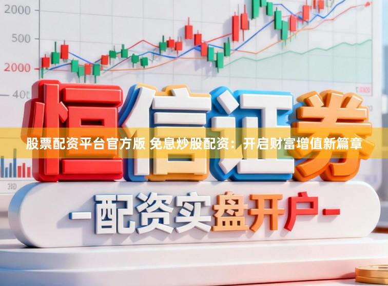 股票配资平台官方版 免息炒股配资：开启财富增值新篇章