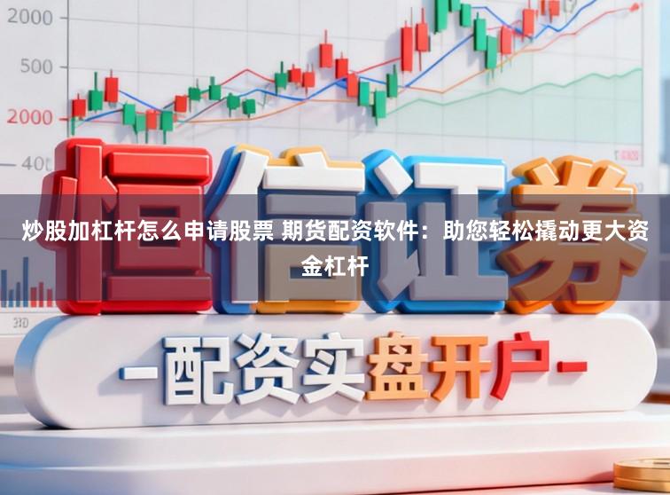炒股加杠杆怎么申请股票 期货配资软件：助您轻松撬动更大资金杠杆
