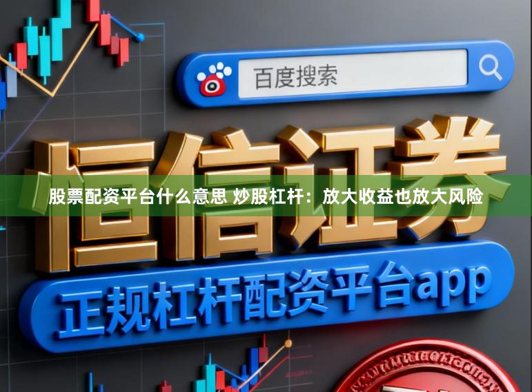 股票配资平台什么意思 炒股杠杆：放大收益也放大风险
