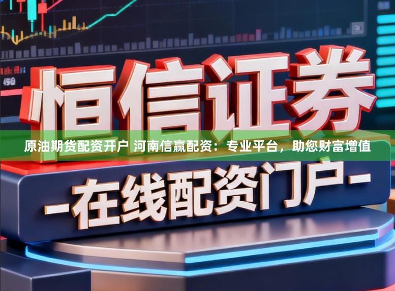 原油期货配资开户 河南信赢配资：专业平台，助您财富增值
