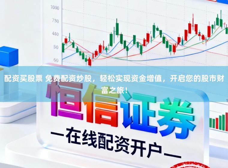 配资买股票 免费配资炒股，轻松实现资金增值，开启您的股市财富之旅！