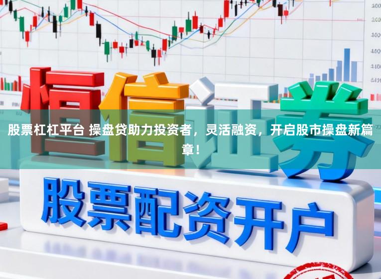 股票杠杠平台 操盘贷助力投资者，灵活融资，开启股市操盘新篇章！