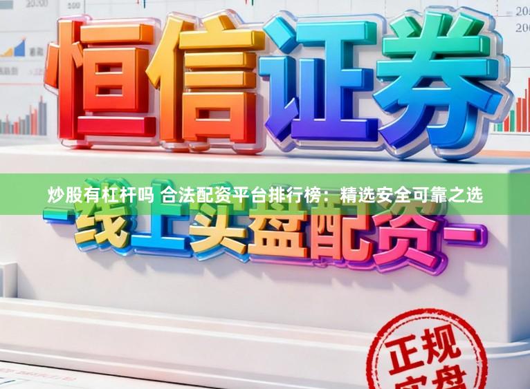 炒股有杠杆吗 合法配资平台排行榜：精选安全可靠之选